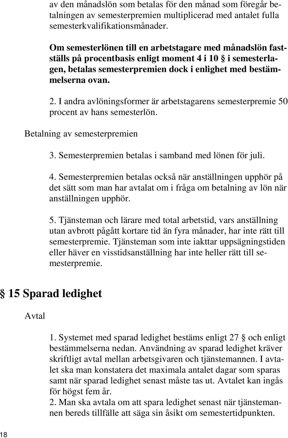 I andra avlöningsformer är arbetstagarens semesterpremie 50 procent av hans semesterlön. Betalning av semesterpremien 3. Semesterpremien betalas i samband med lönen för juli. 4.
