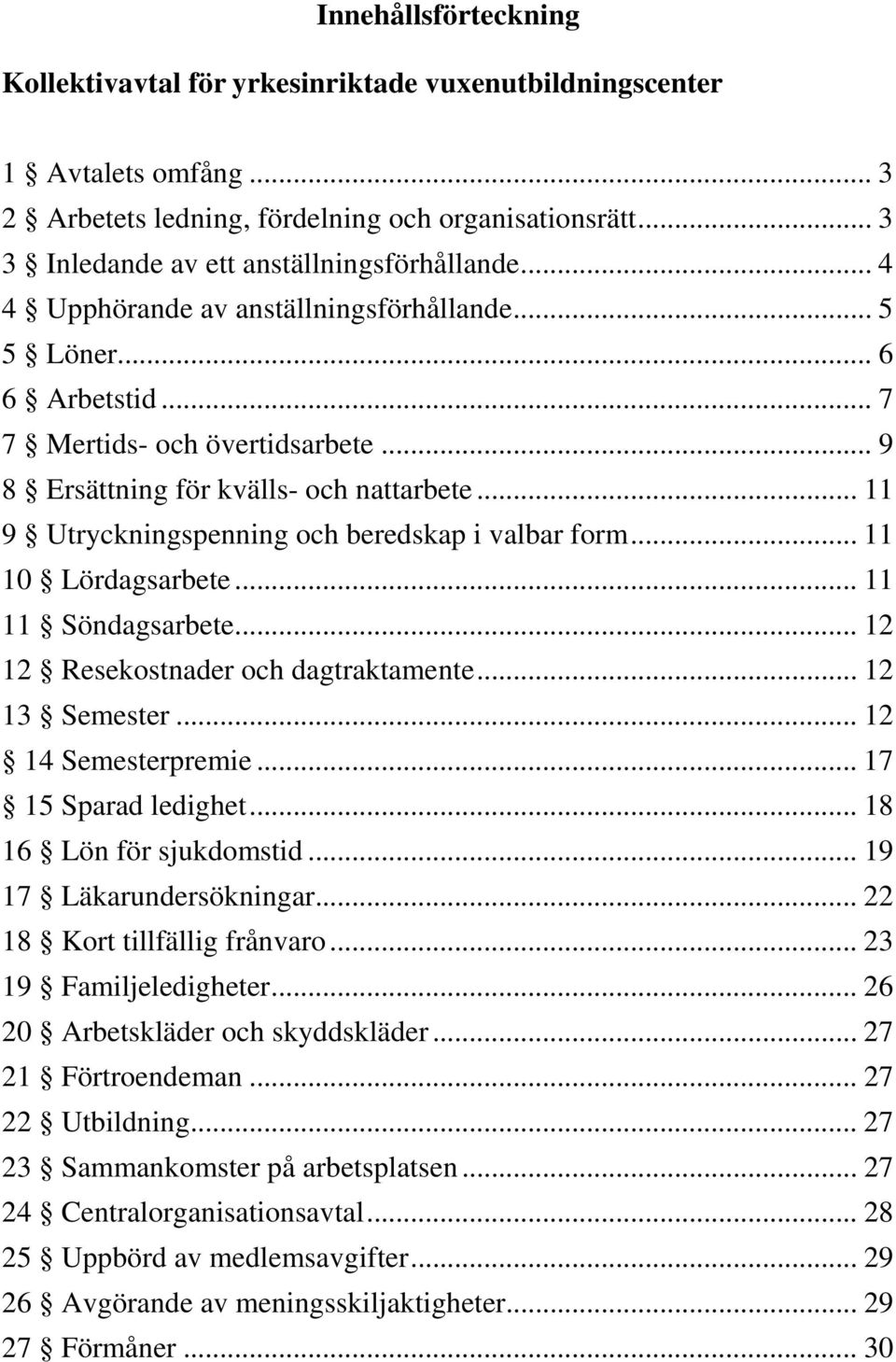 .. 11 9 Utryckningspenning och beredskap i valbar form... 11 10 Lördagsarbete... 11 11 Söndagsarbete... 12 12 Resekostnader och dagtraktamente... 12 13 Semester... 12 14 Semesterpremie.