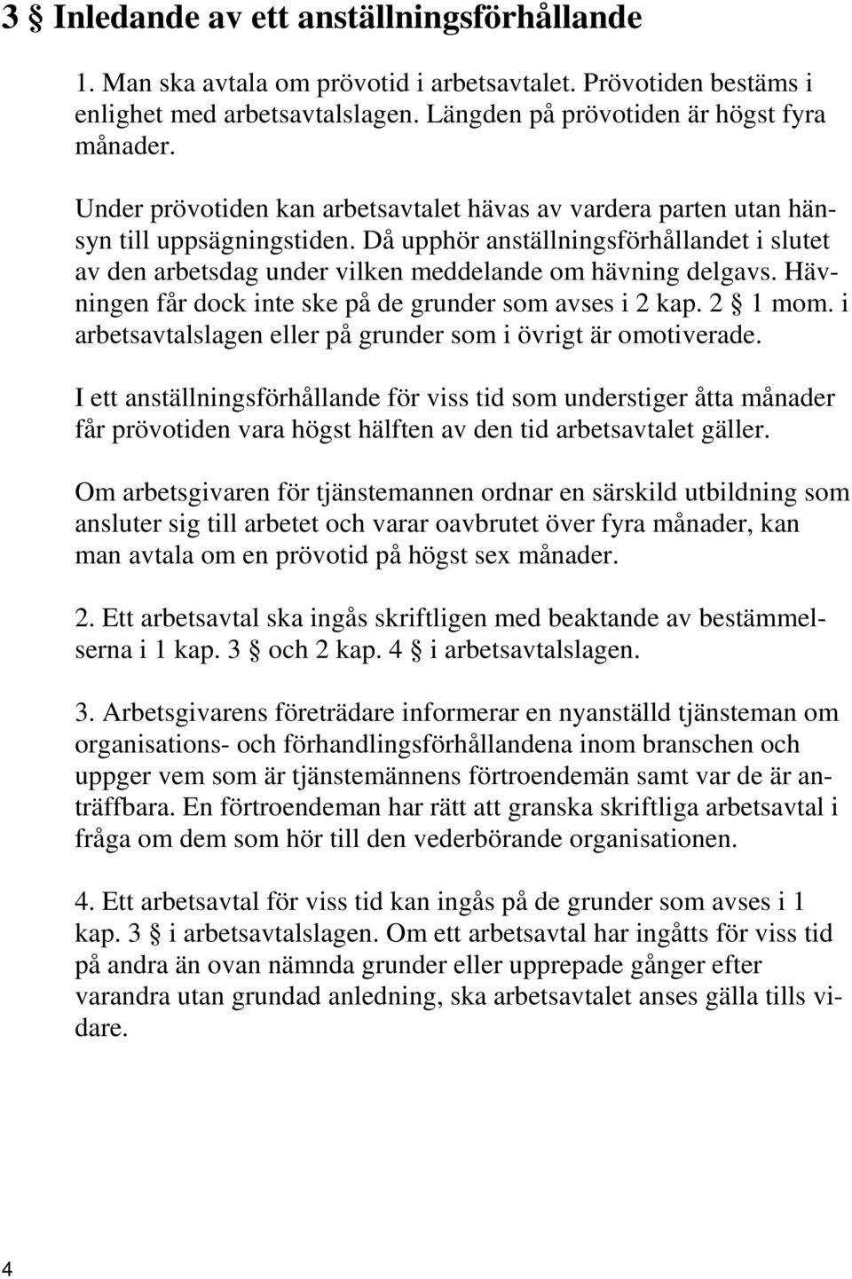 Hävningen får dock inte ske på de grunder som avses i 2 kap. 2 1 mom. i arbetsavtalslagen eller på grunder som i övrigt är omotiverade.