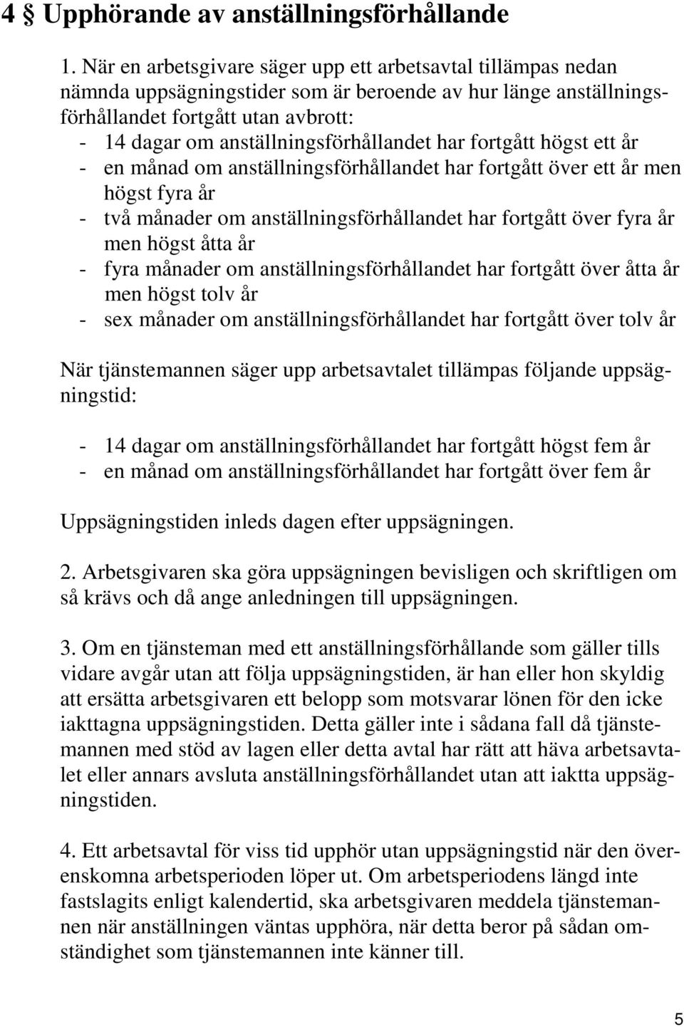 anställningsförhållandet har fortgått högst ett år - en månad om anställningsförhållandet har fortgått över ett år men högst fyra år - två månader om anställningsförhållandet har fortgått över fyra