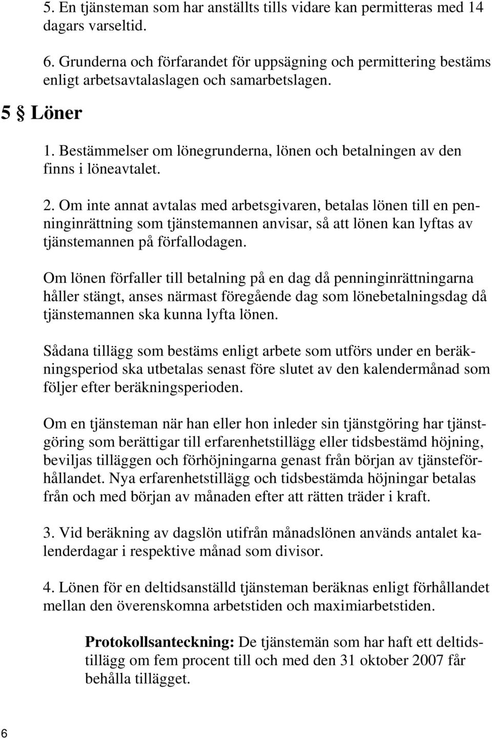 Bestämmelser om lönegrunderna, lönen och betalningen av den finns i löneavtalet. 2.