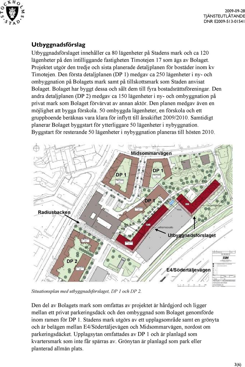 Den första detaljplanen (DP 1) medgav ca 250 lägenheter i ny- och ombyggnation på Bolagets mark samt på tillskottsmark som Staden anvisat Bolaget.