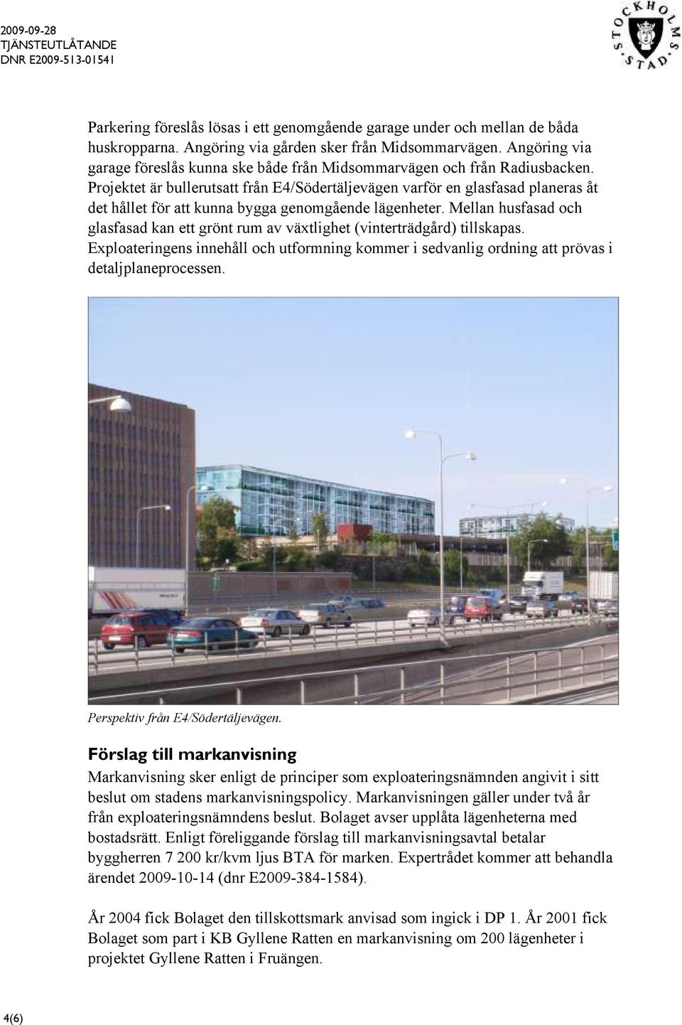 Projektet är bullerutsatt från E4/Södertäljevägen varför en glasfasad planeras åt det hållet för att kunna bygga genomgående lägenheter.