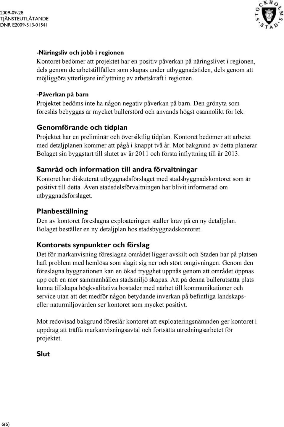Den grönyta som föreslås bebyggas är mycket bullerstörd och används högst osannolikt för lek. Genomförande och tidplan Projektet har en preliminär och översiktlig tidplan.