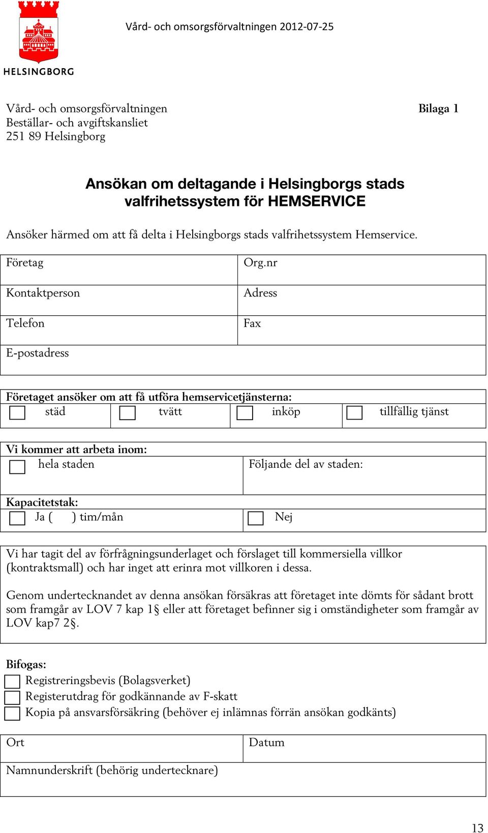 nr Adress Fax E-postadress Företaget ansöker om att få utföra hemservicetjänsterna: städ tvätt inköp tillfällig tjänst Vi kommer att arbeta inom: hela staden Följande del av staden: Kapacitetstak: Ja