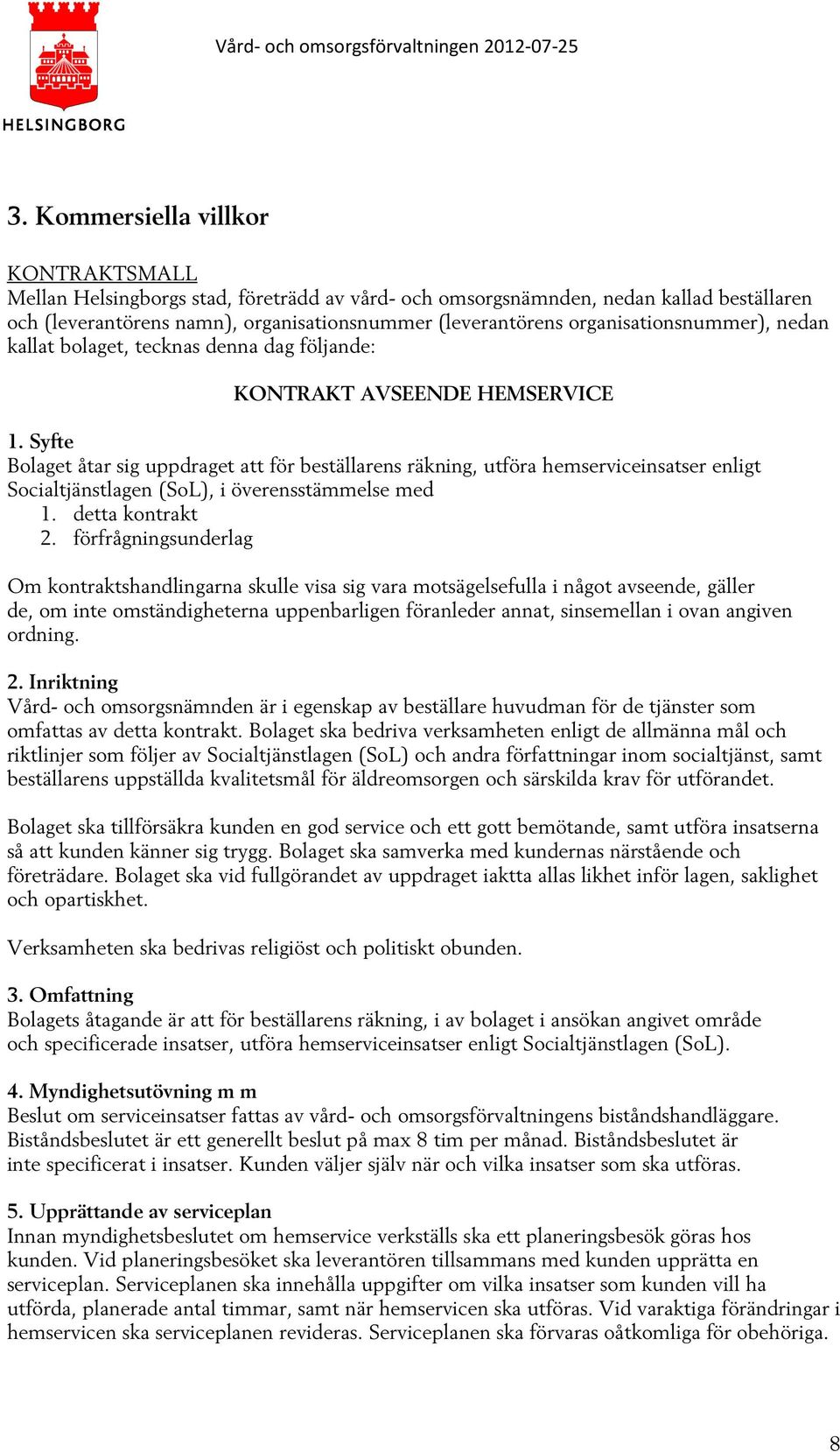 Syfte Bolaget åtar sig uppdraget att för beställarens räkning, utföra hemserviceinsatser enligt Socialtjänstlagen (SoL), i överensstämmelse med 1. detta kontrakt 2.