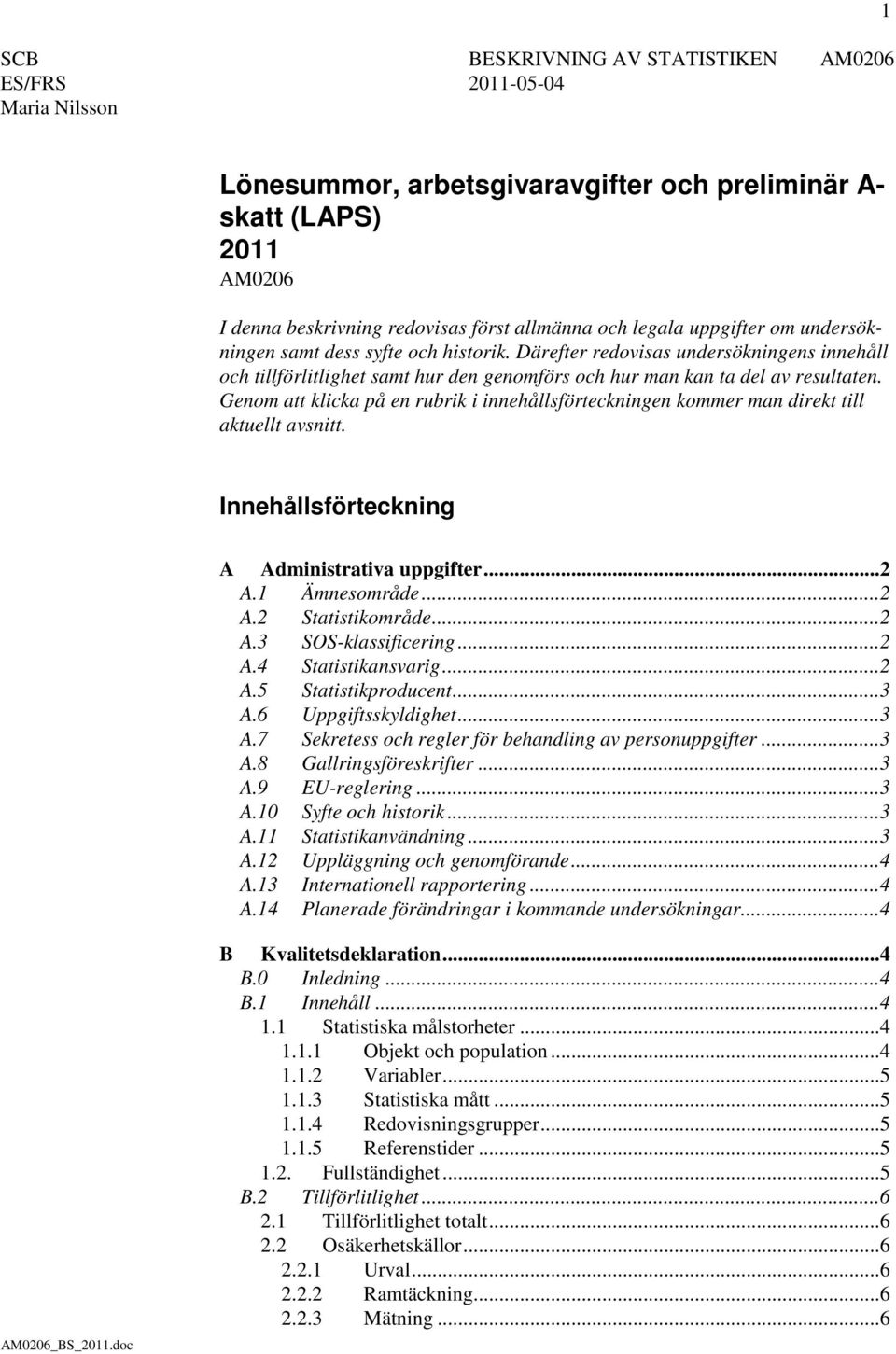 Genom att klicka på en rubrik i innehållsförteckningen kommer man direkt till aktuellt avsnitt. Innehållsförteckning A Administrativa uppgifter... 2 A.1 Ämnesområde... 2 A.2 Statistikområde... 2 A.3 SOS-klassificering.