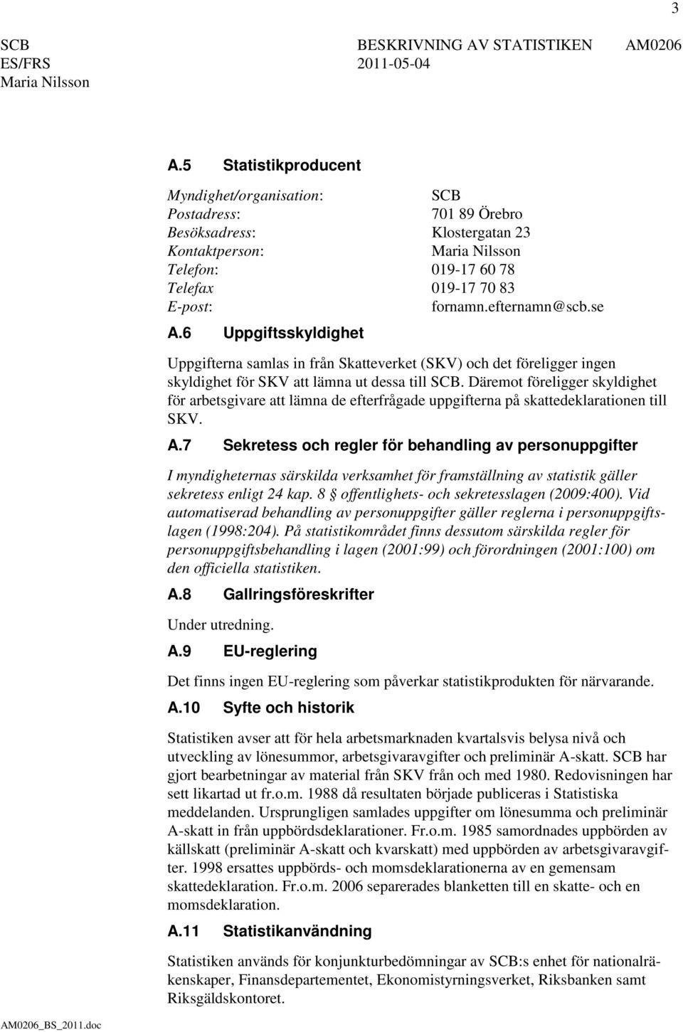 Däremot föreligger skyldighet för arbetsgivare att lämna de efterfrågade uppgifterna på skattedeklarationen till SKV. A.