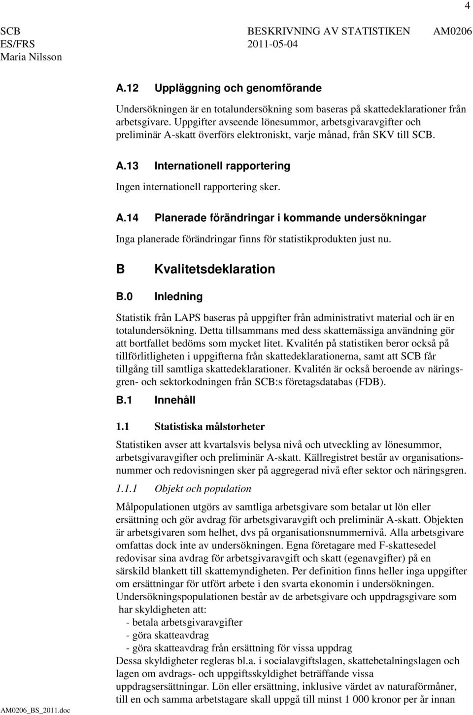 A.14 Planerade förändringar i kommande undersökningar Inga planerade förändringar finns för statistikprodukten just nu. B Kvalitetsdeklaration B.