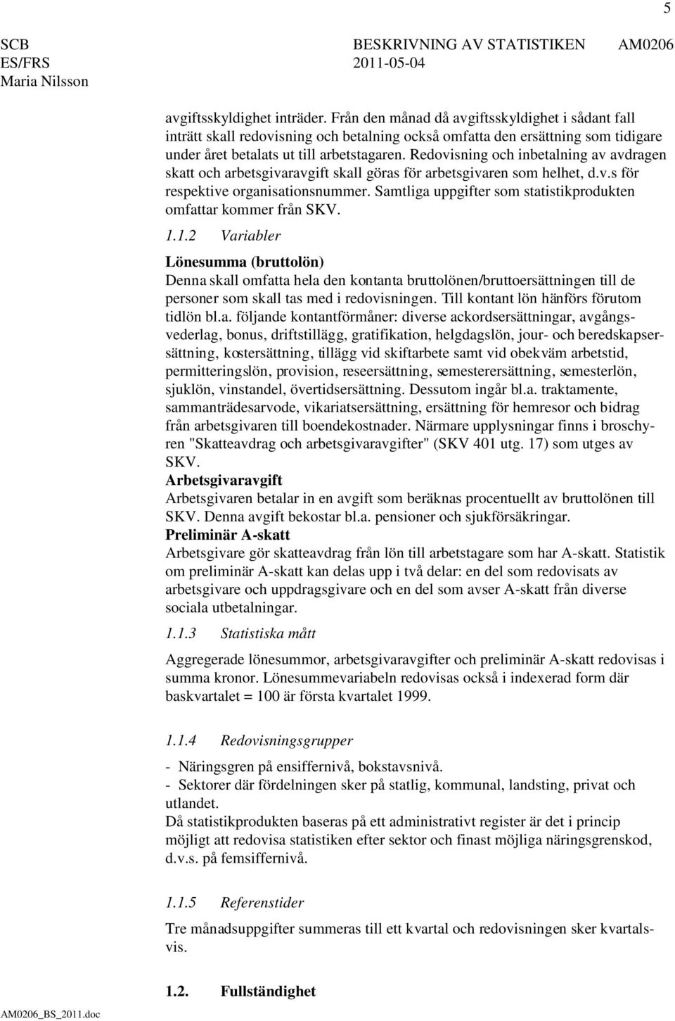 Redovisning och inbetalning av avdragen skatt och arbetsgivaravgift skall göras för arbetsgivaren som helhet, d.v.s för respektive organisationsnummer.