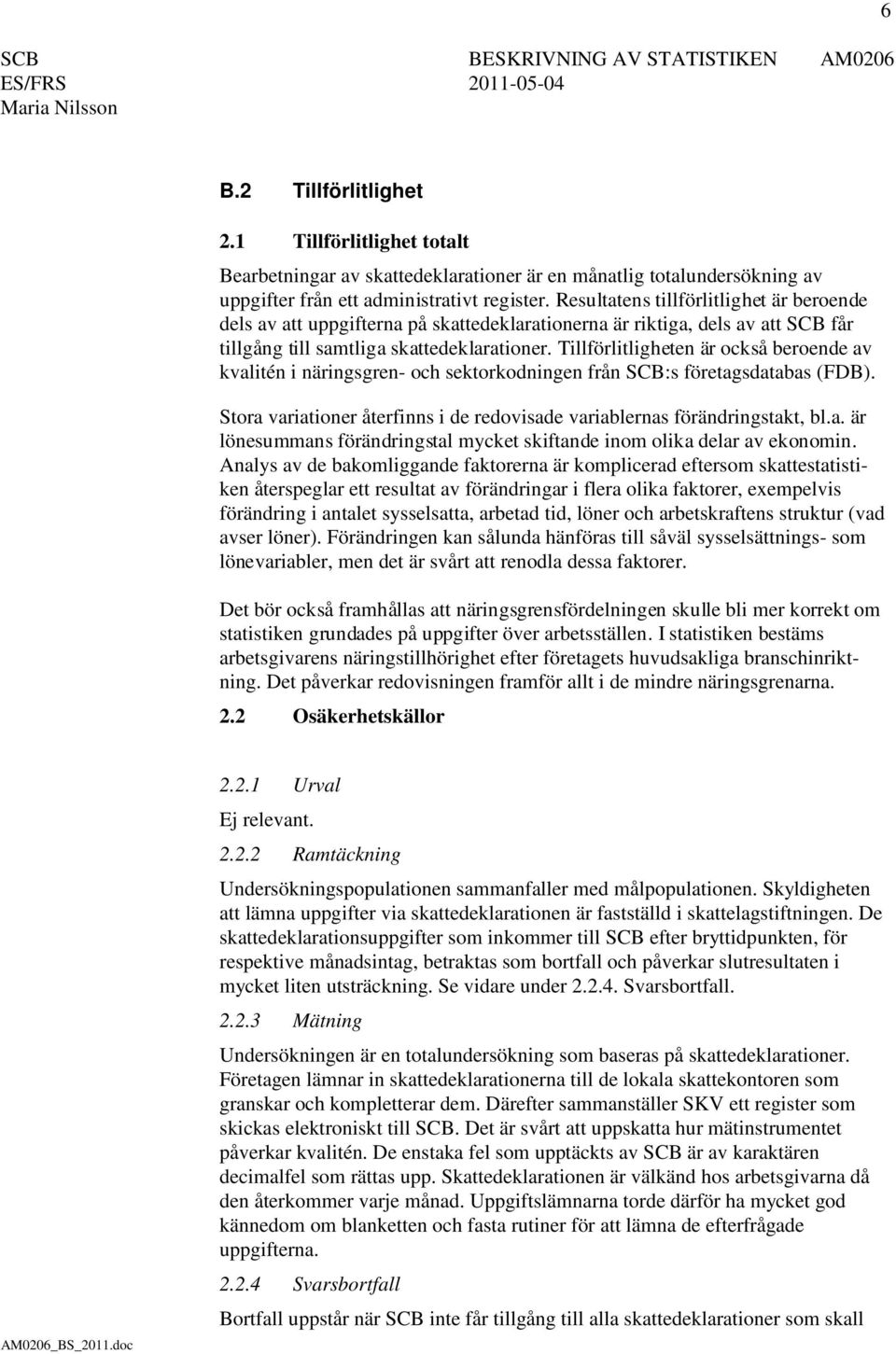 Tillförlitligheten är också beroende av kvalitén i näringsgren- och sektorkodningen från SCB:s företagsdatabas (FDB). Stora variationer återfi nns i de redovisade variablernas förändringstakt, bl.a. är lönesummans förändringstal mycket skiftande inom olika delar av ekonomin.