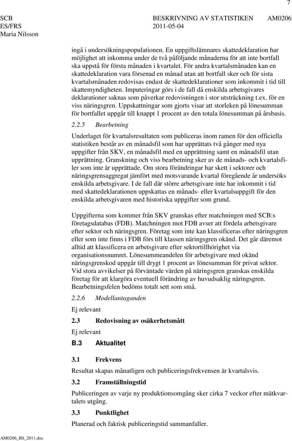 skattemyndigheten. Imputeringar görs i de fall då enskilda arbetsgivares deklarationer saknas som påverkar redovisningen i stor utsträckning t.ex. för en viss näringsgren.