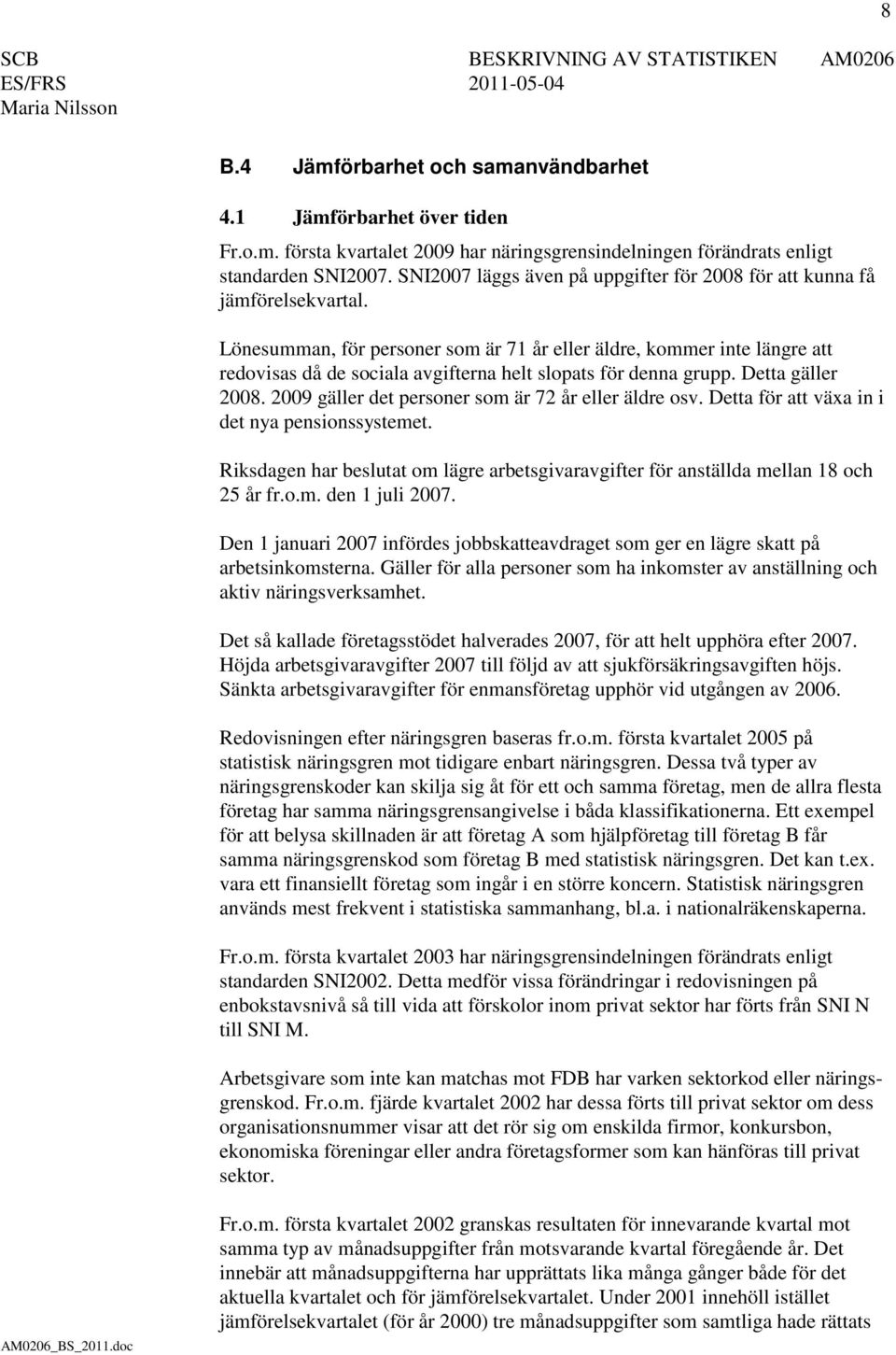 Lönesumman, för personer som är 71 år eller äldre, kommer inte längre att redovisas då de sociala avgifterna helt slopats för denna grupp. Detta gäller 2008.