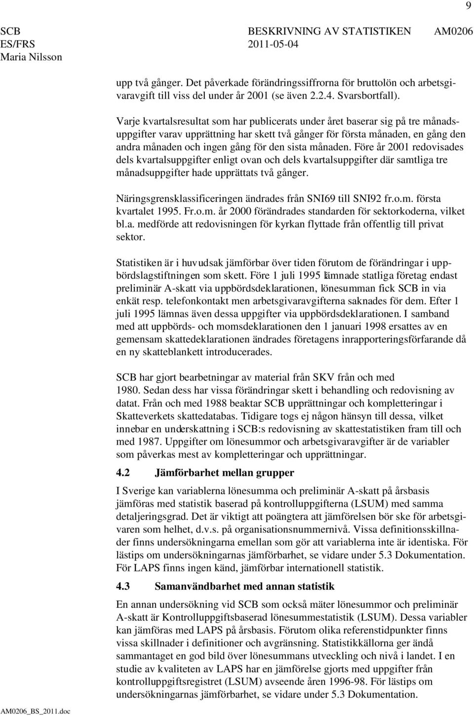 sista månaden. Före år 2001 redovisades dels kvartalsuppgifter enligt ovan och dels kvartalsuppgifter där samtliga tre månadsuppgifter hade upprättats två gånger.