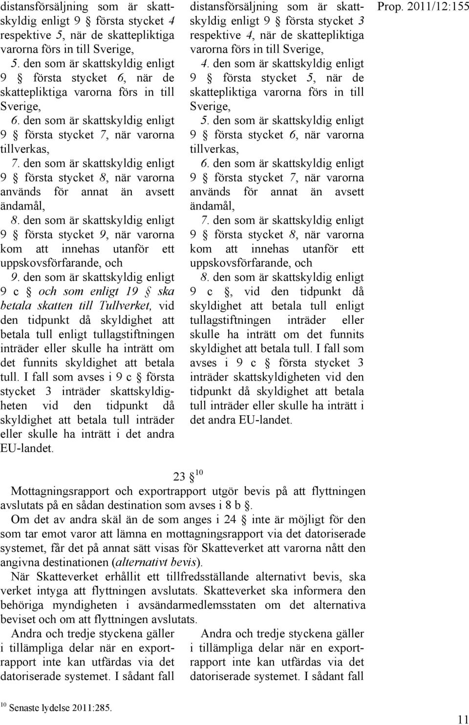 den som är skattskyldig enligt 9 första stycket 8, när varorna används för annat än avsett ändamål, 8.