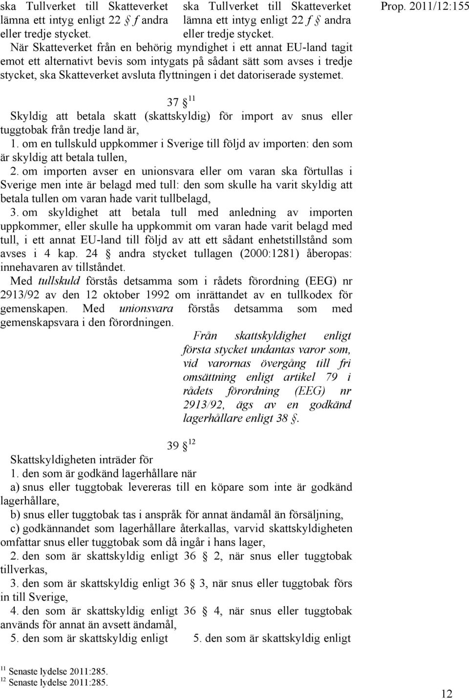 datoriserade systemet. 37 11 Skyldig att betala skatt (skattskyldig) för import av snus eller tuggtobak från tredje land är, 1.
