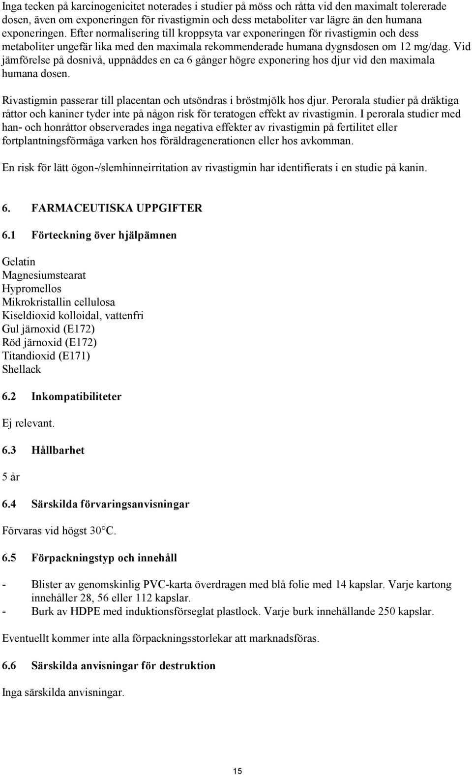Vid jämförelse på dosnivå, uppnåddes en ca 6 gånger högre exponering hos djur vid den maximala humana dosen. Rivastigmin passerar till placentan och utsöndras i bröstmjölk hos djur.