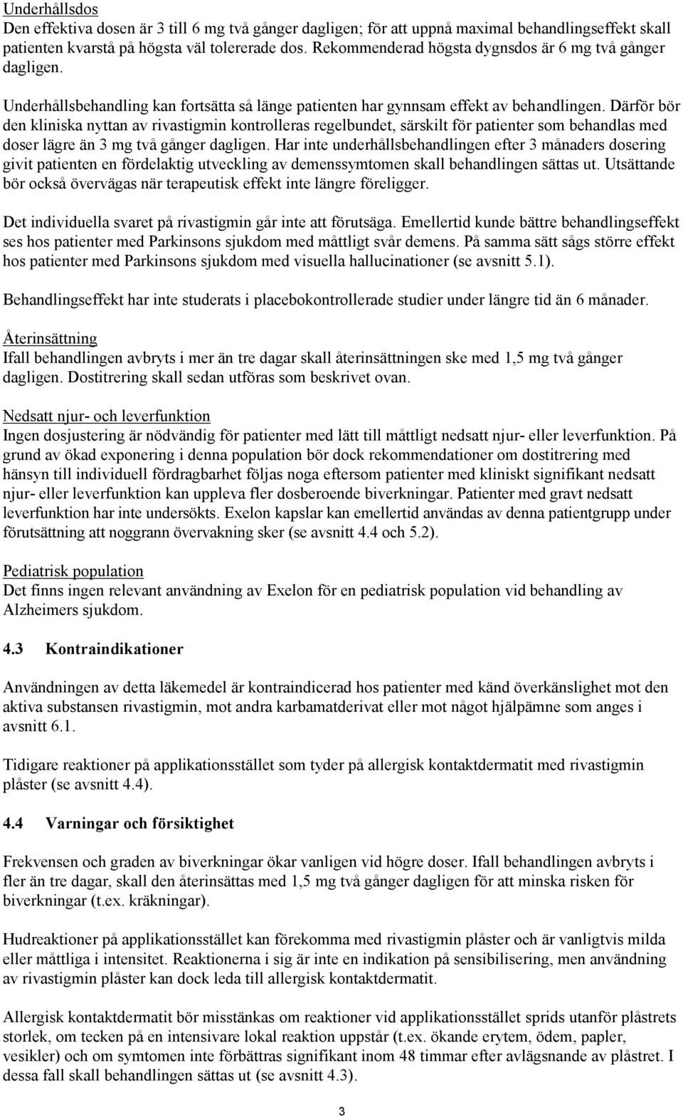 Därför bör den kliniska nyttan av rivastigmin kontrolleras regelbundet, särskilt för patienter som behandlas med doser lägre än 3 mg två gånger dagligen.