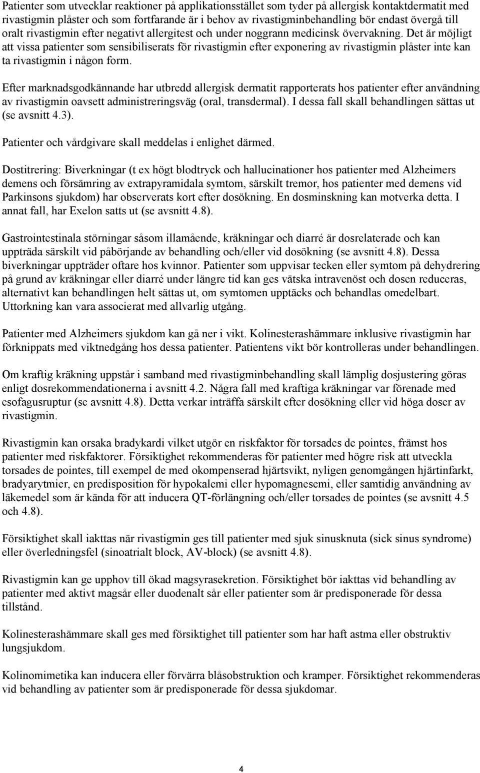 Det är möjligt att vissa patienter som sensibiliserats för rivastigmin efter exponering av rivastigmin plåster inte kan ta rivastigmin i någon form.