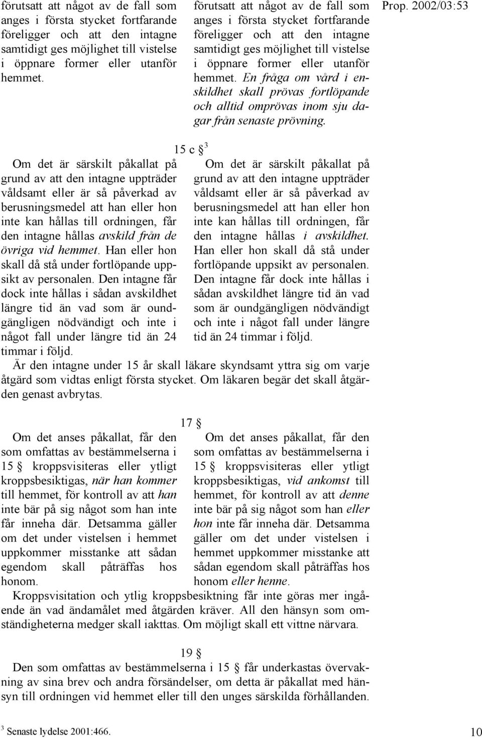 Om det är särskilt påkallat på grund av att den intagne uppträder våldsamt eller är så påverkad av berusningsmedel att han eller hon inte kan hållas till ordningen, får den intagne hållas avskild