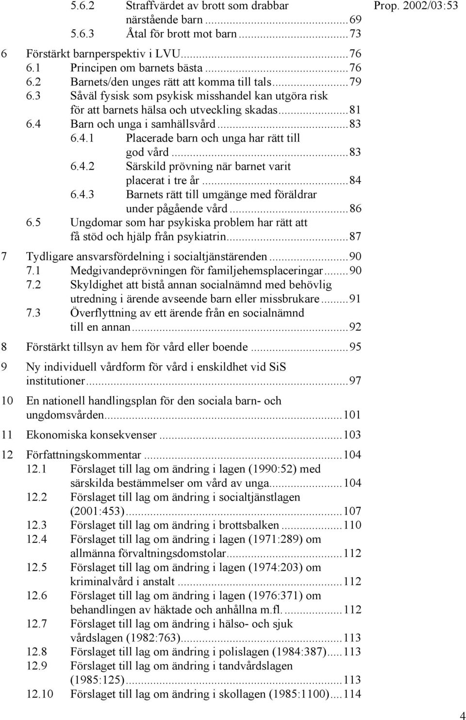 ..83 6.4.2 Särskild prövning när barnet varit placerat i tre år...84 6.4.3 Barnets rätt till umgänge med föräldrar under pågående vård...86 6.