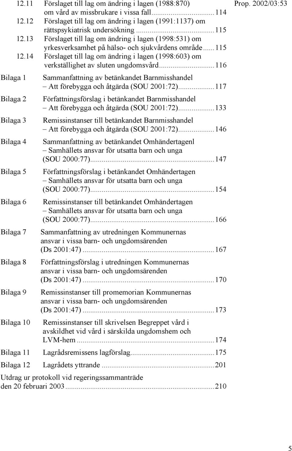 14 Förslaget till lag om ändring i lagen (1998:603) om verkställighet av sluten ungdomsvård...116 Bilaga 1 Sammanfattning av betänkandet Barnmisshandel Att förebygga och åtgärda (SOU 2001:72).