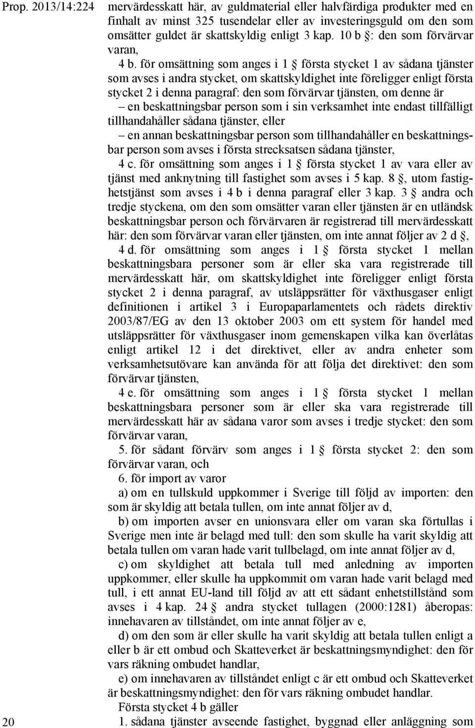 för omsättning som anges i 1 första stycket 1 av sådana tjänster som avses i andra stycket, om skattskyldighet inte föreligger enligt första stycket 2 i denna paragraf: den som förvärvar tjänsten, om