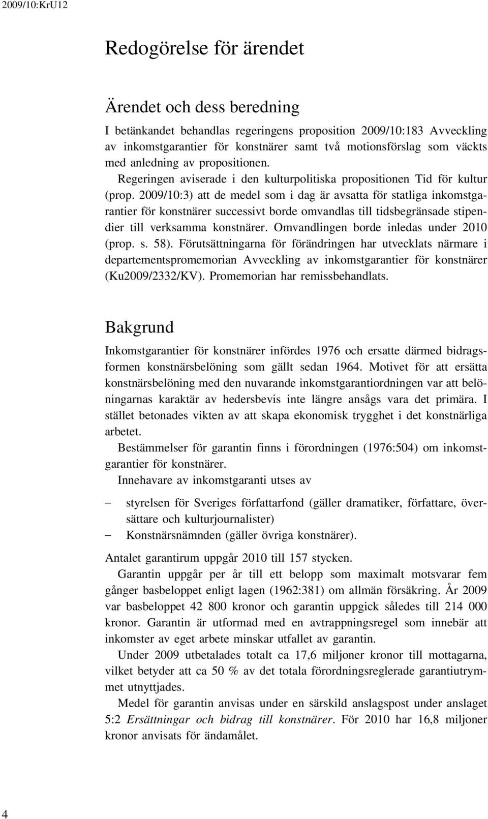 2009/10:3) att de medel som i dag är avsatta för statliga inkomstgarantier för konstnärer successivt borde omvandlas till tidsbegränsade stipendier till verksamma konstnärer.