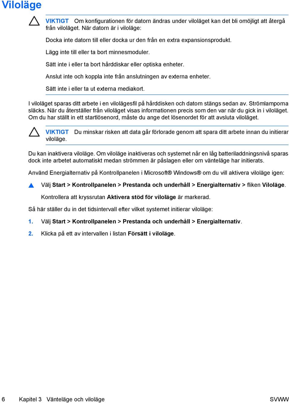 Sätt inte i eller ta bort hårddiskar eller optiska enheter. Anslut inte och koppla inte från anslutningen av externa enheter. Sätt inte i eller ta ut externa mediakort.