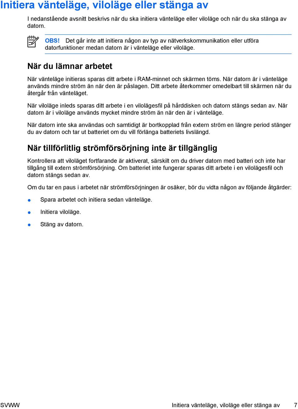 När du lämnar arbetet När vänteläge initieras sparas ditt arbete i RAM-minnet och skärmen töms. När datorn är i vänteläge används mindre ström än när den är påslagen.