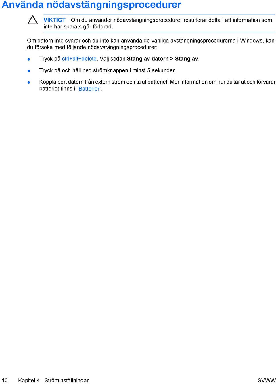 Om datorn inte svarar och du inte kan använda de vanliga avstängningsprocedurerna i Windows, kan du försöka med följande nödavstängningsprocedurer:
