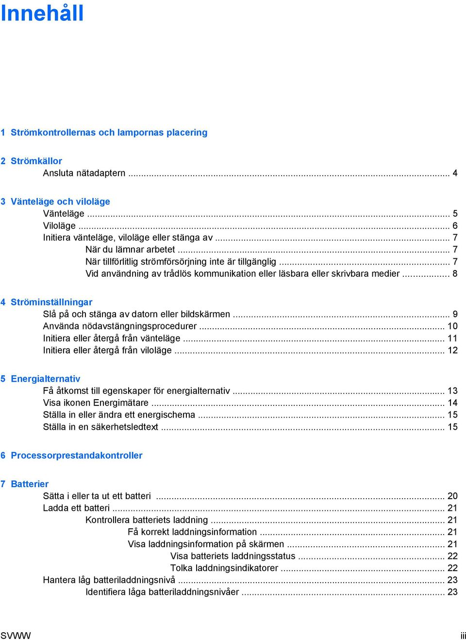 .. 8 4 Ströminställningar Slå på och stänga av datorn eller bildskärmen... 9 Använda nödavstängningsprocedurer... 10 Initiera eller återgå från vänteläge... 11 Initiera eller återgå från viloläge.