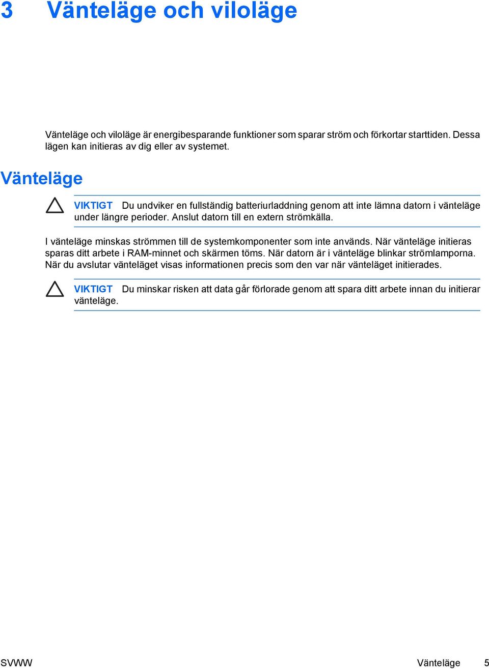 I vänteläge minskas strömmen till de systemkomponenter som inte används. När vänteläge initieras sparas ditt arbete i RAM-minnet och skärmen töms.