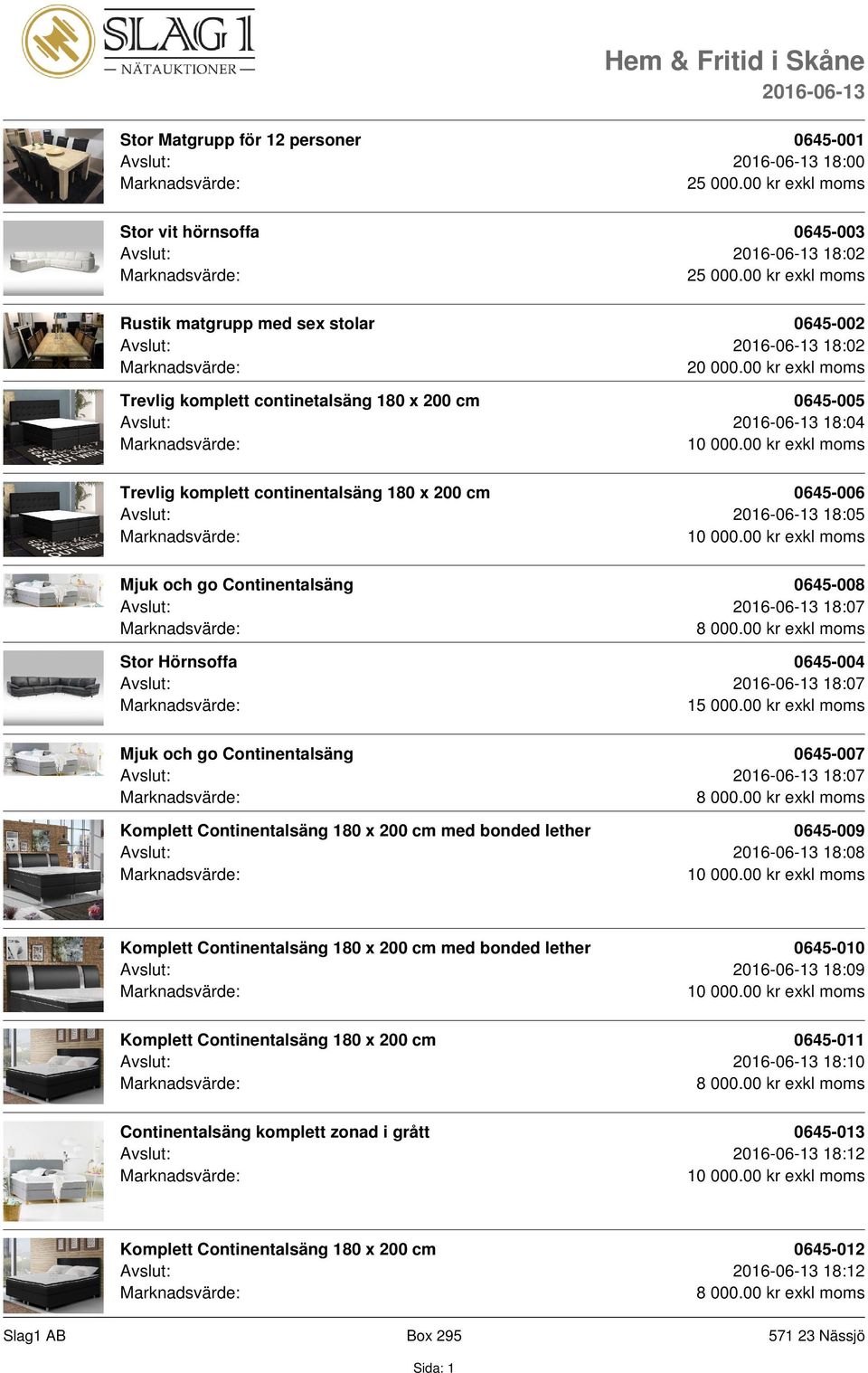 Avslut: 18:05 Mjuk och go Continentalsäng 0645-008 Avslut: 18:07 Stor Hörnsoffa 0645-004 Avslut: 18:07 15 000.