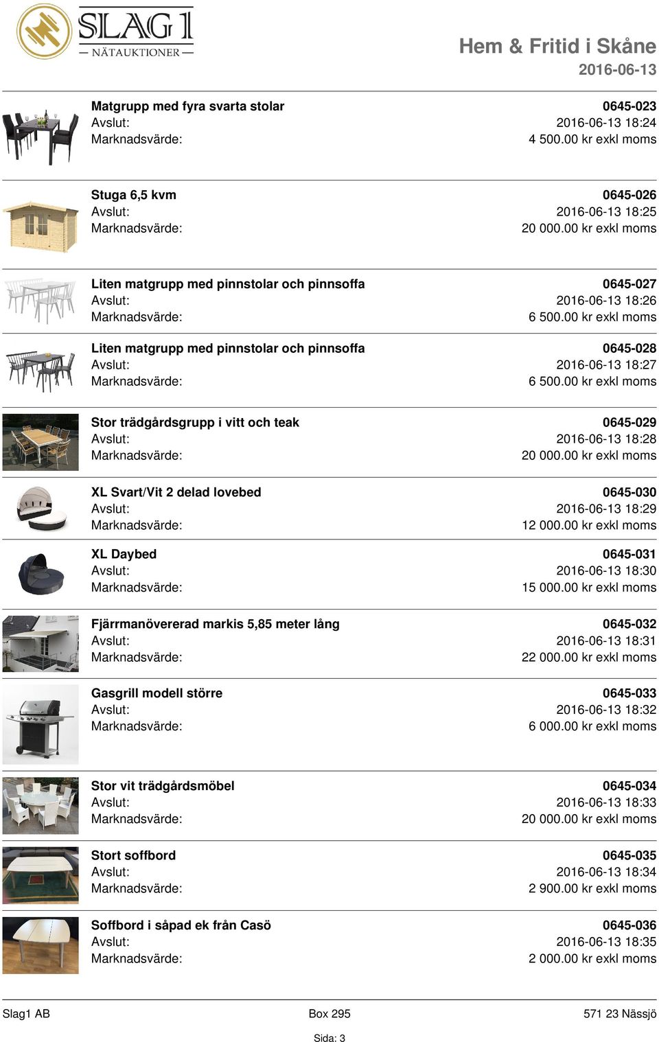 00 kr exkl moms Stor trädgårdsgrupp i vitt och teak 0645-029 Avslut: 18:28 XL Svart/Vit 2 delad lovebed 0645-030 Avslut: 18:29 12 000.00 kr exkl moms XL Daybed 0645-031 Avslut: 18:30 15 000.