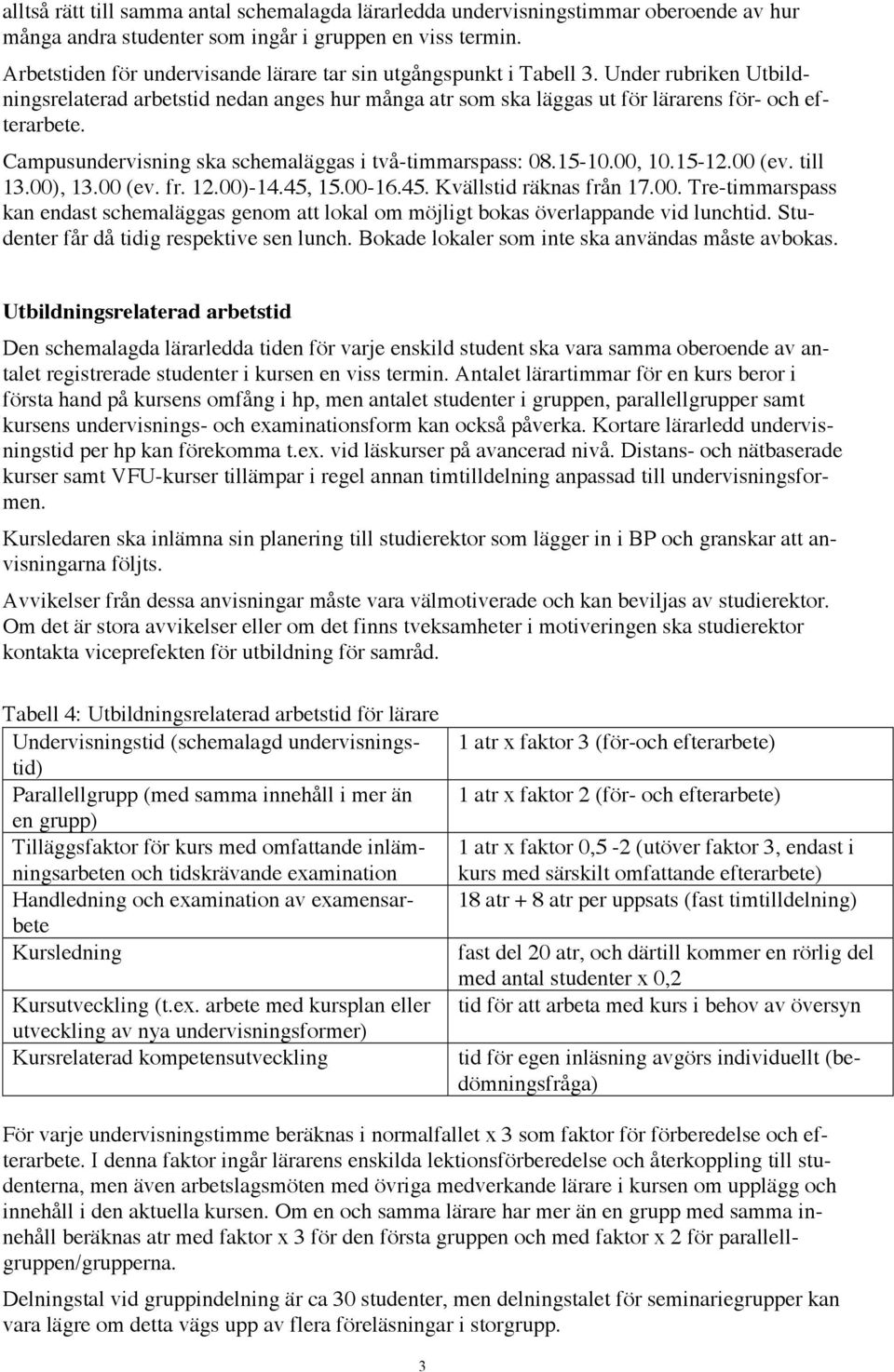 Campusundervisning ska schemaläggas i två-timmarspass: 08.15-10.00, 10.15-12.00 (ev. till 13.00), 13.00 (ev. fr. 12.00)-14.45, 15.00-16.45. Kvällstid räknas från 17.00. Tre-timmarspass kan endast schemaläggas genom att lokal om möjligt bokas överlappande vid lunchtid.