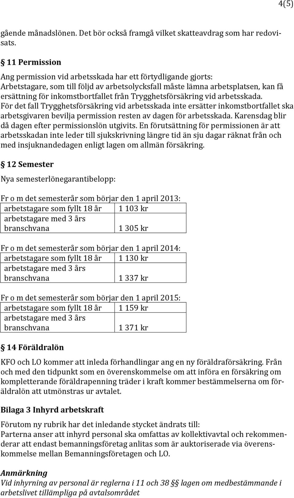 Trygghetsförsäkring vid arbetsskada. För det fall Trygghetsförsäkring vid arbetsskada inte ersätter inkomstbortfallet ska arbetsgivaren bevilja permission resten av dagen för arbetsskada.