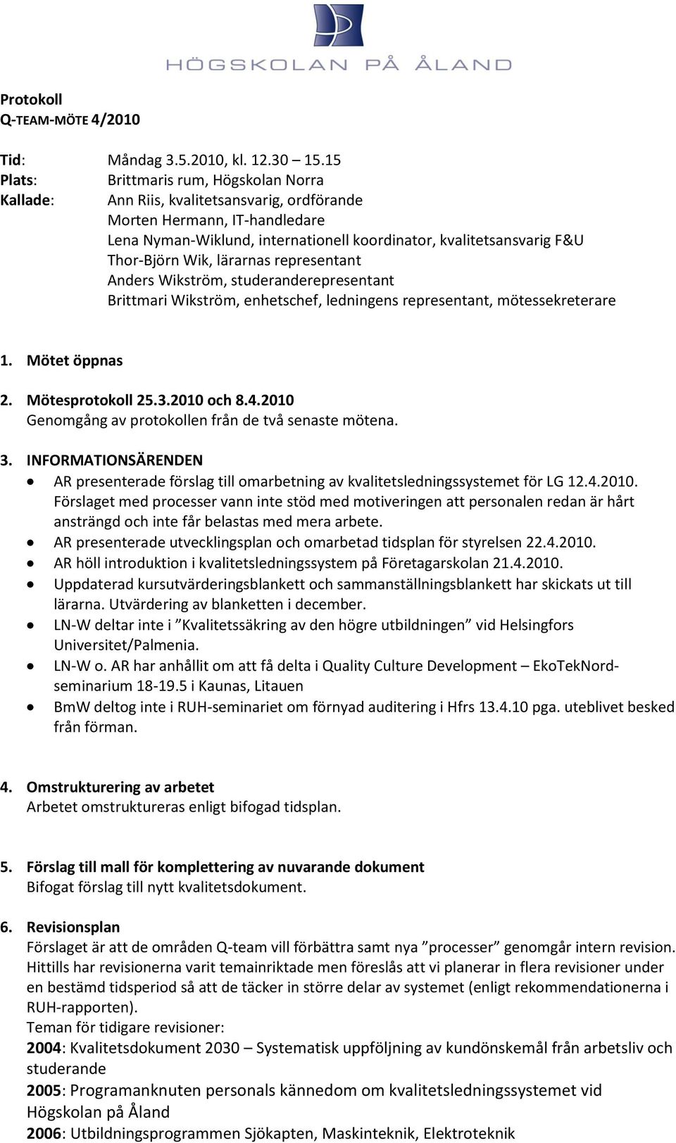Thor-Björn Wik, lärarnas representant Anders Wikström, studeranderepresentant Brittmari Wikström, enhetschef, ledningens representant, mötessekreterare 1. Mötet öppnas 2. Mötesprotokoll 25.3.