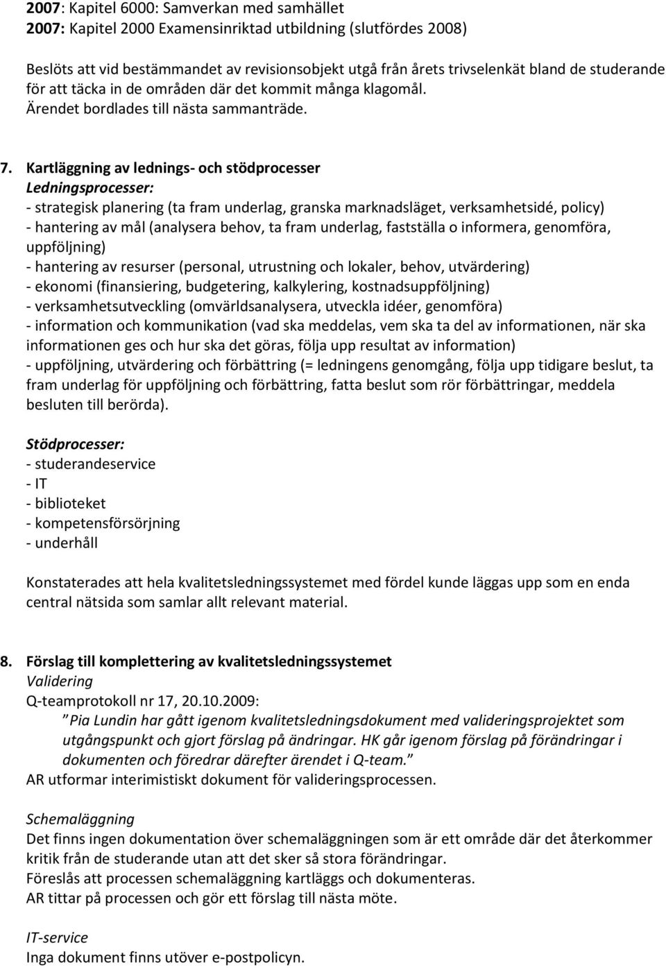 Kartläggning av lednings- och stödprocesser Ledningsprocesser: - strategisk planering (ta fram underlag, granska marknadsläget, verksamhetsidé, policy) - hantering av mål (analysera behov, ta fram