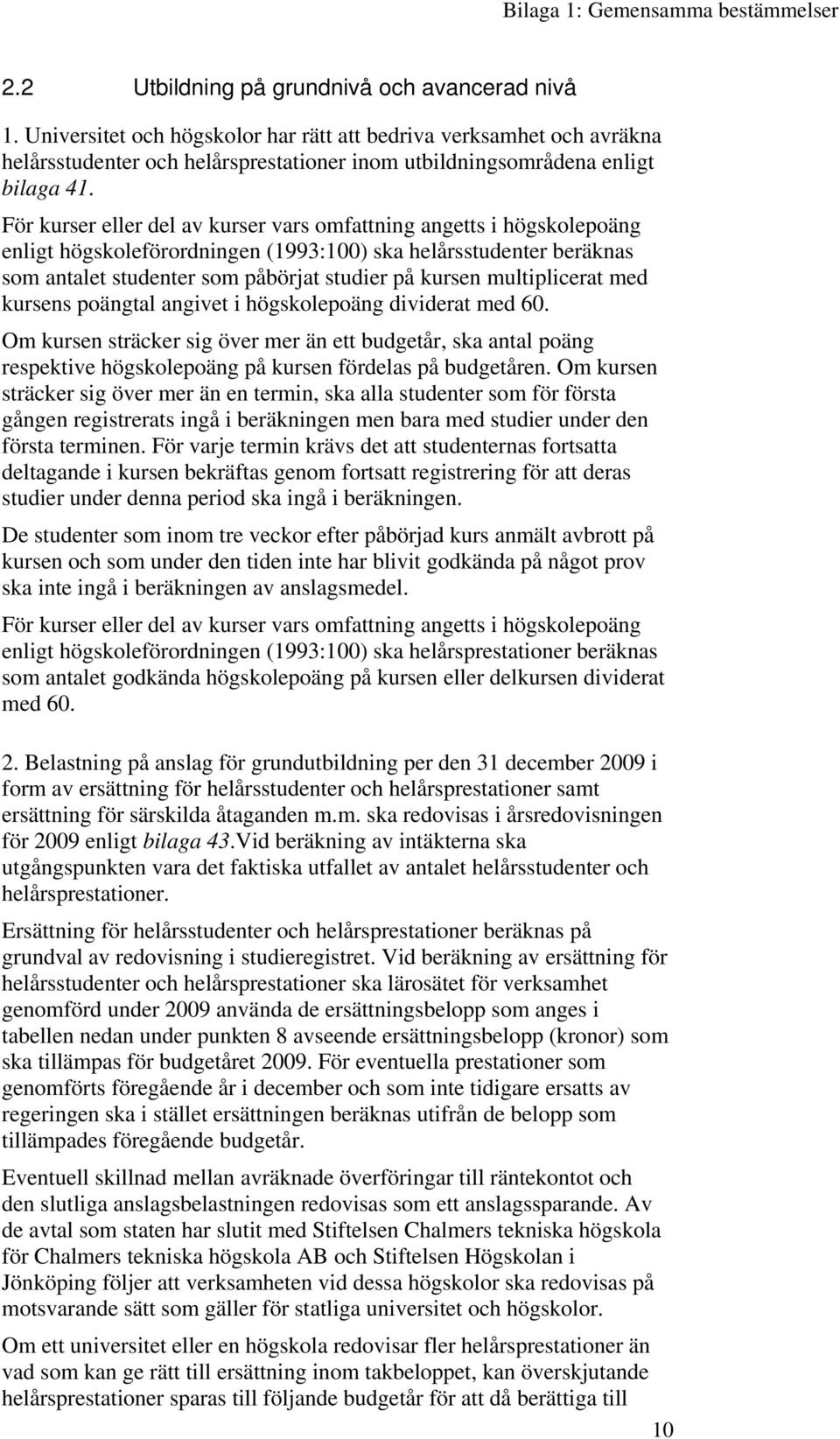 För kurser eller del av kurser vars omfattning angetts i högskolepoäng enligt högskoleförordningen (1993:100) ska helårsstudenter beräknas som antalet studenter som påbörjat studier på kursen
