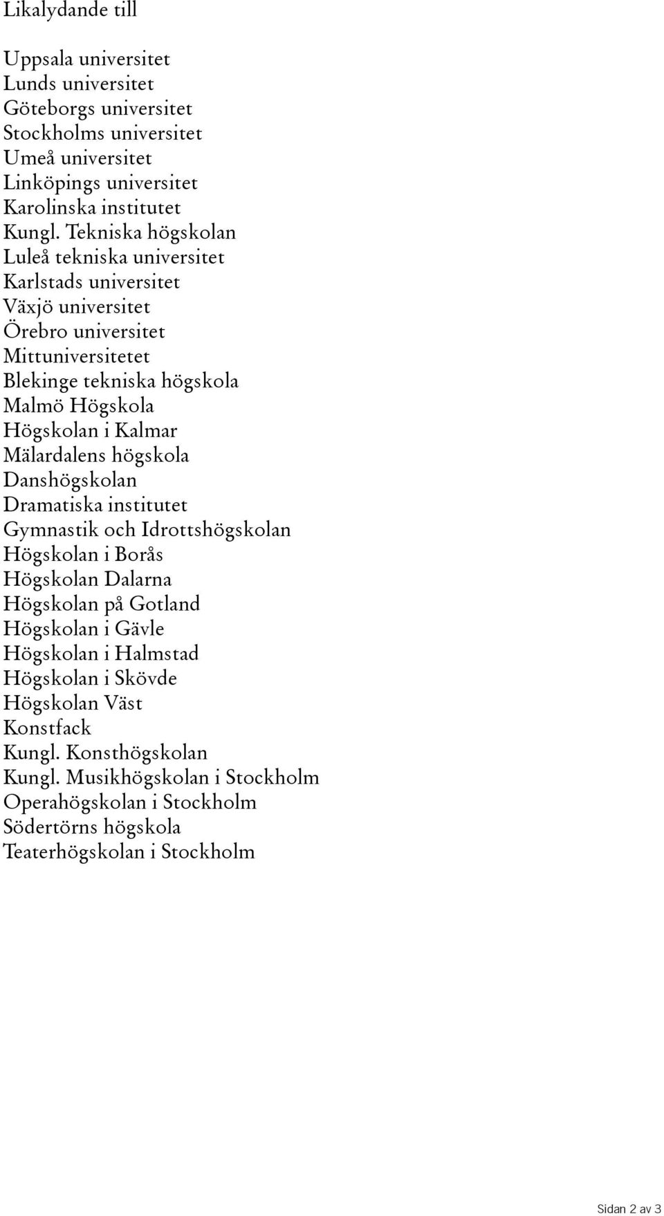 Kalmar Mälardalens högskola Danshögskolan Dramatiska institutet Gymnastik och Idrottshögskolan Högskolan i Borås Högskolan Dalarna Högskolan på Gotland Högskolan i Gävle Högskolan