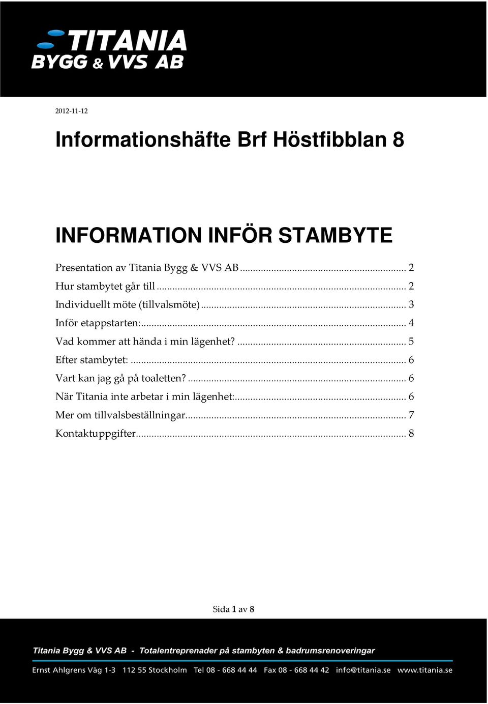 .. 4 Vad kommer att hända i min lägenhet?... 5 Efter stambytet:... 6 Vart kan jag gå på toaletten?