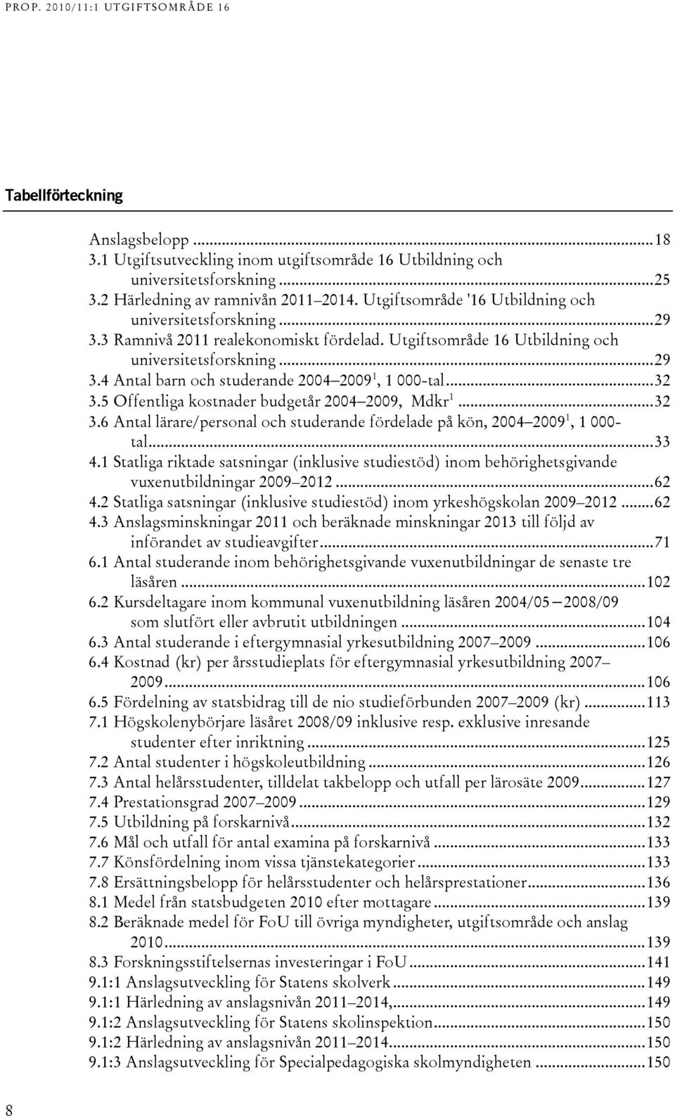 ...5 Offentliga kostnader budgetår 00 009, Mdkr 1....6 Antal lärare/personal och studerande fördelade på kön, 00 009 1, 1 000- tal.