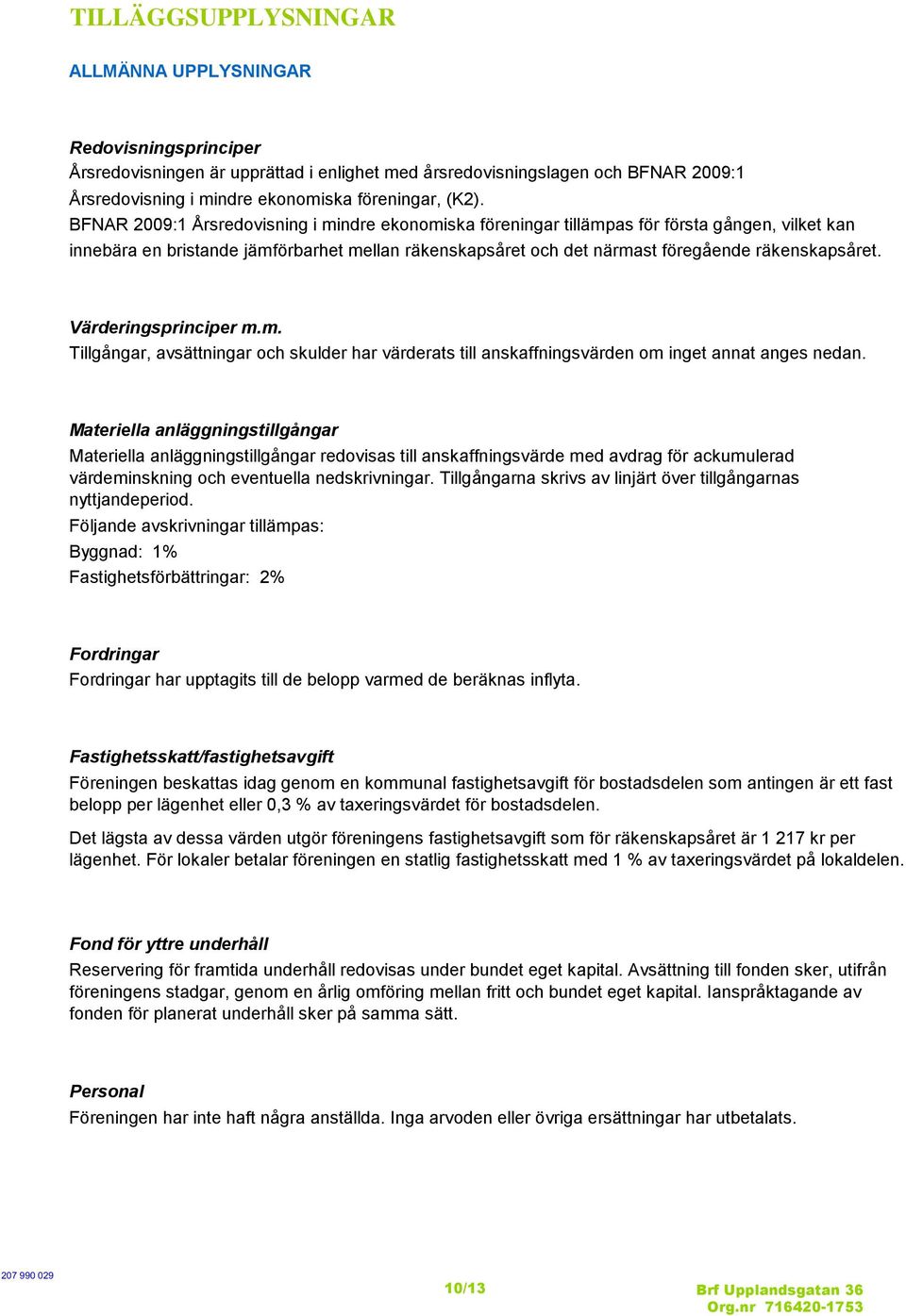 Värderingsprinciper m.m. Tillgångar, avsättningar och skulder har värderats till anskaffningsvärden om inget annat anges nedan.