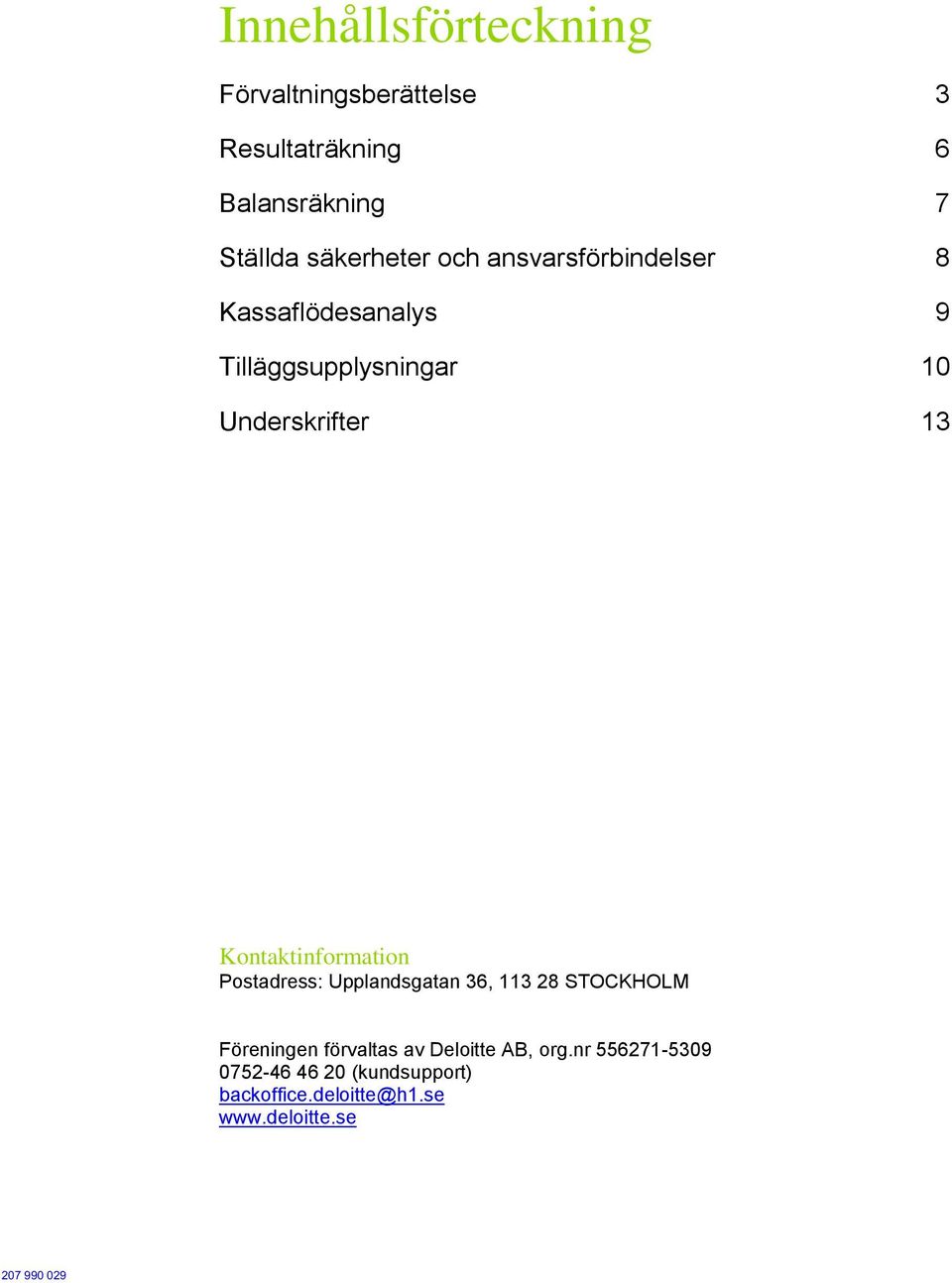 13 Kontaktinformation Postadress: Upplandsgatan 36, 113 28 STOCKHOLM Föreningen förvaltas av