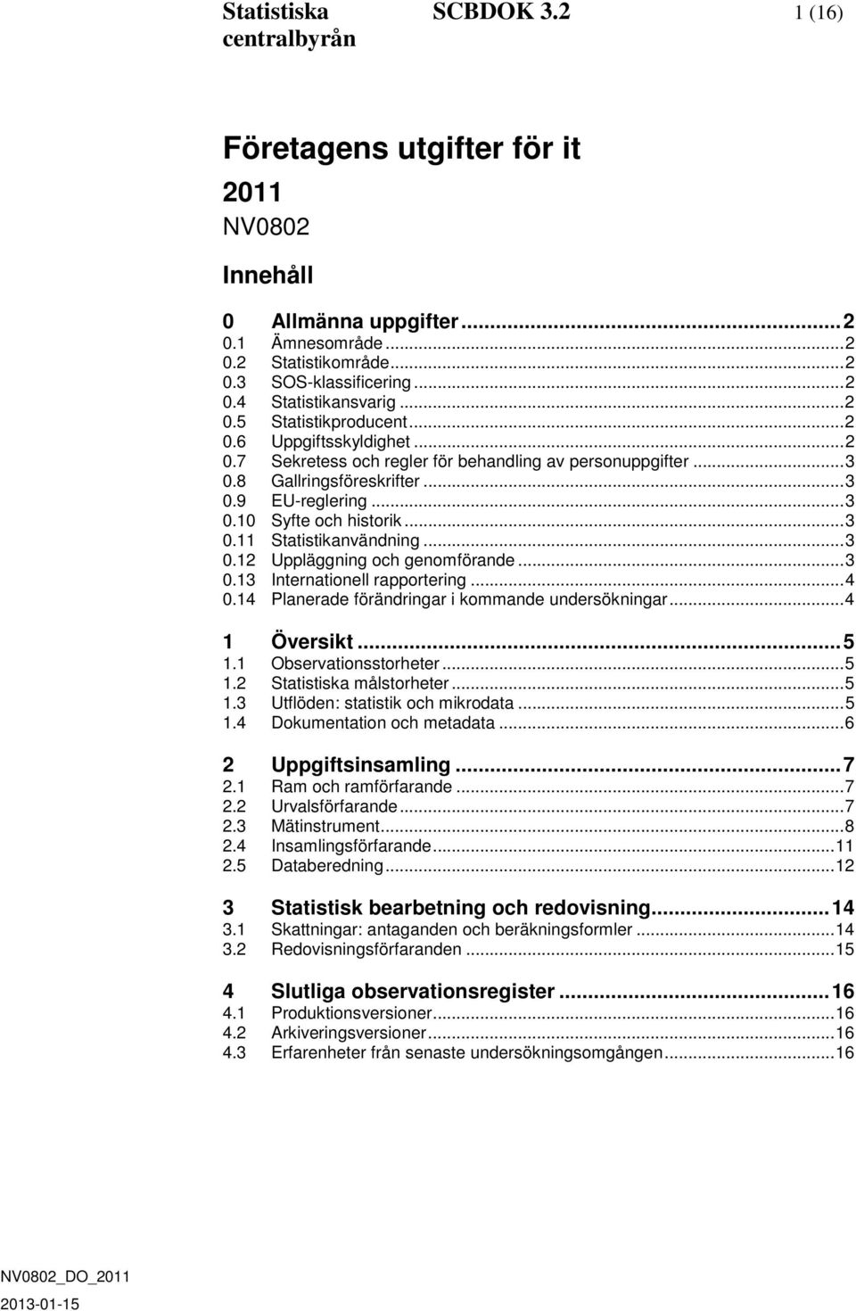.. 3 0.11 Statistikanvändning... 3 0.12 Uppläggning och genomförande... 3 0.13 Internationell rapportering... 4 0.14 Planerade förändringar i kommande undersökningar... 4 1 Översikt... 5 1.