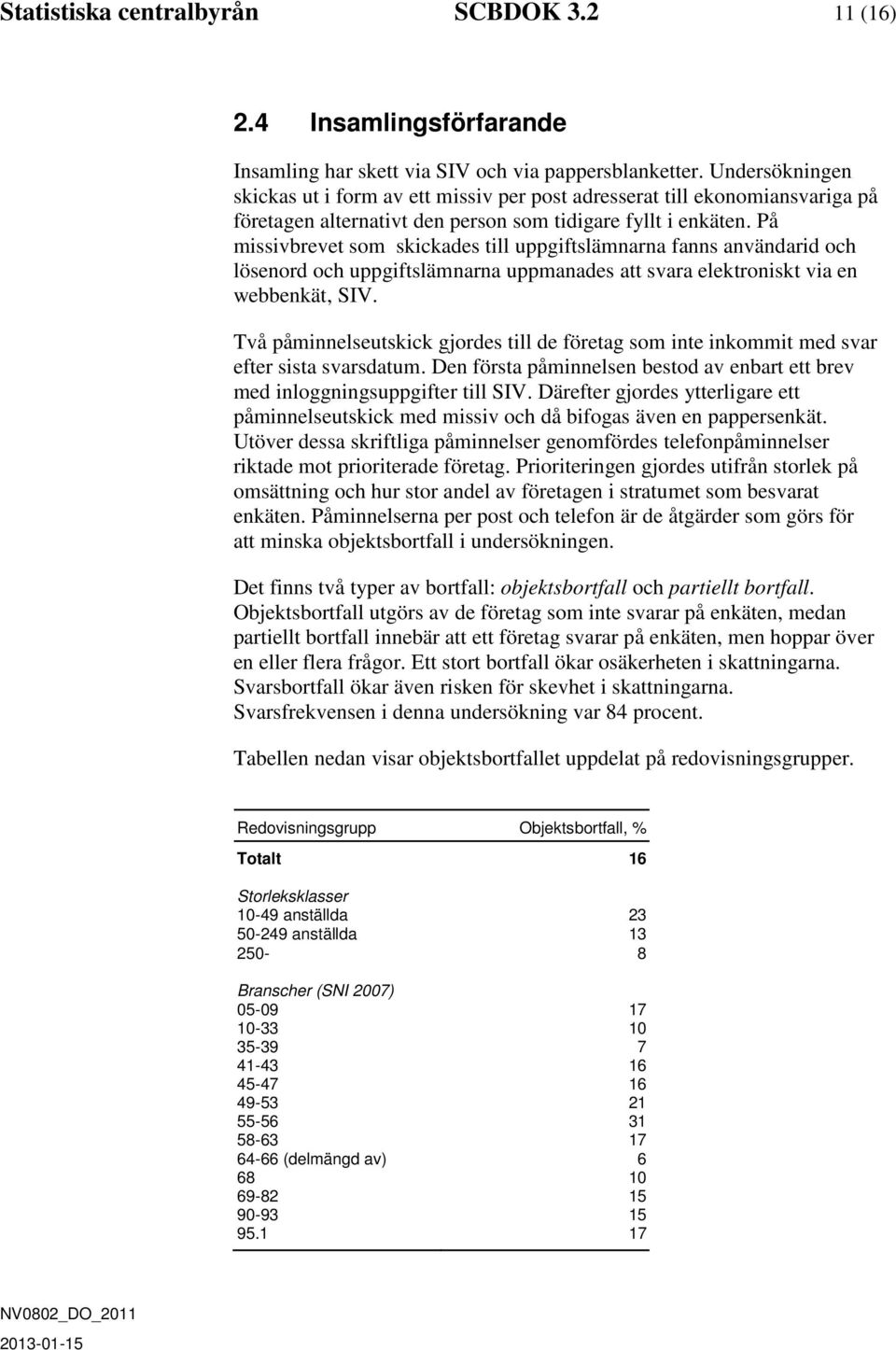 På missivbrevet som skickades till uppgiftslämnarna fanns användarid och lösenord och uppgiftslämnarna uppmanades att svara elektroniskt via en webbenkät, SIV.