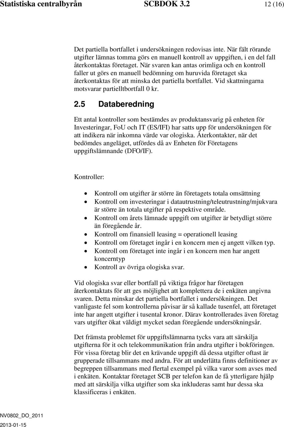 När svaren kan antas orimliga och en kontroll faller ut görs en manuell bedömning om huruvida företaget ska återkontaktas för att minska det partiella bortfallet.
