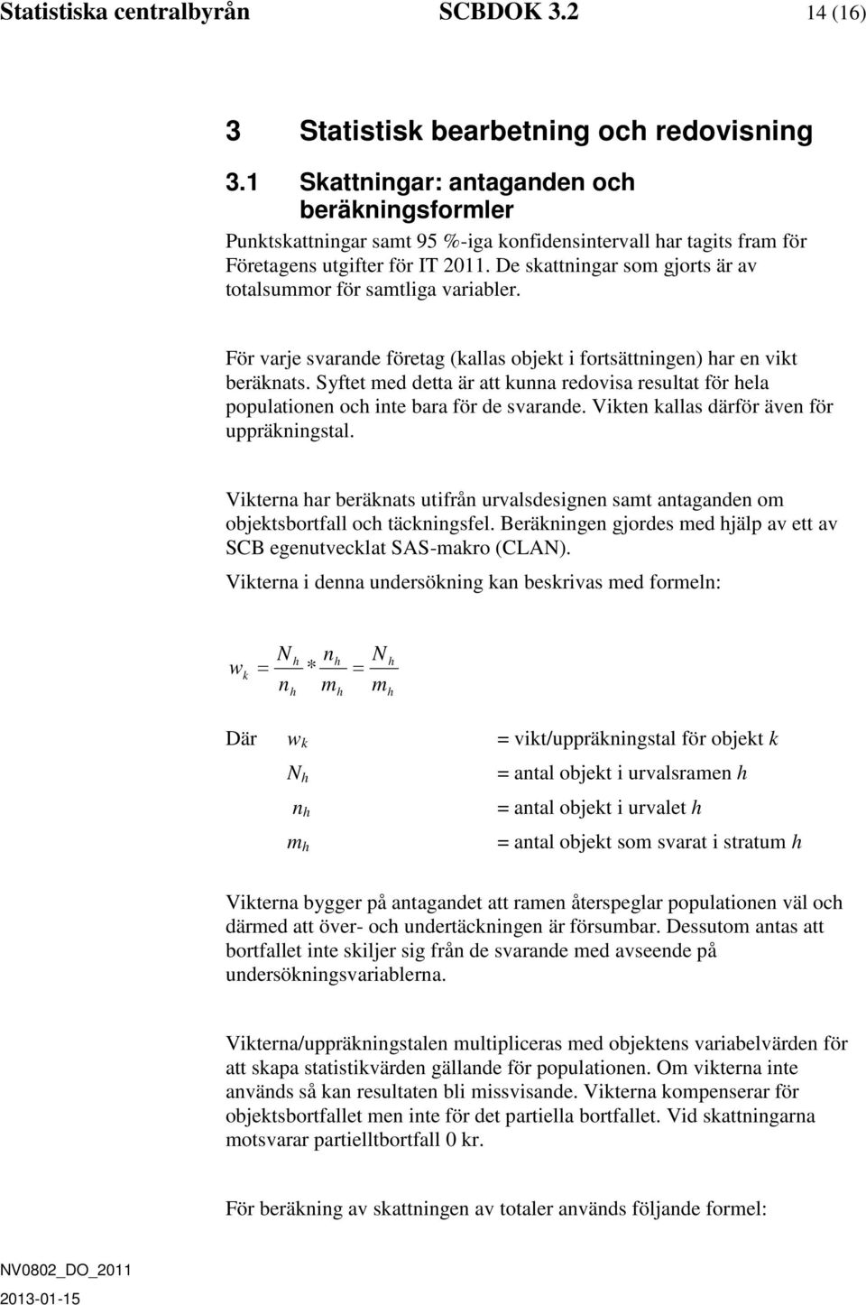 De skattningar som gjorts är av totalsummor för samtliga variabler. För varje svarande företag (kallas objekt i fortsättningen) har en vikt beräknats.