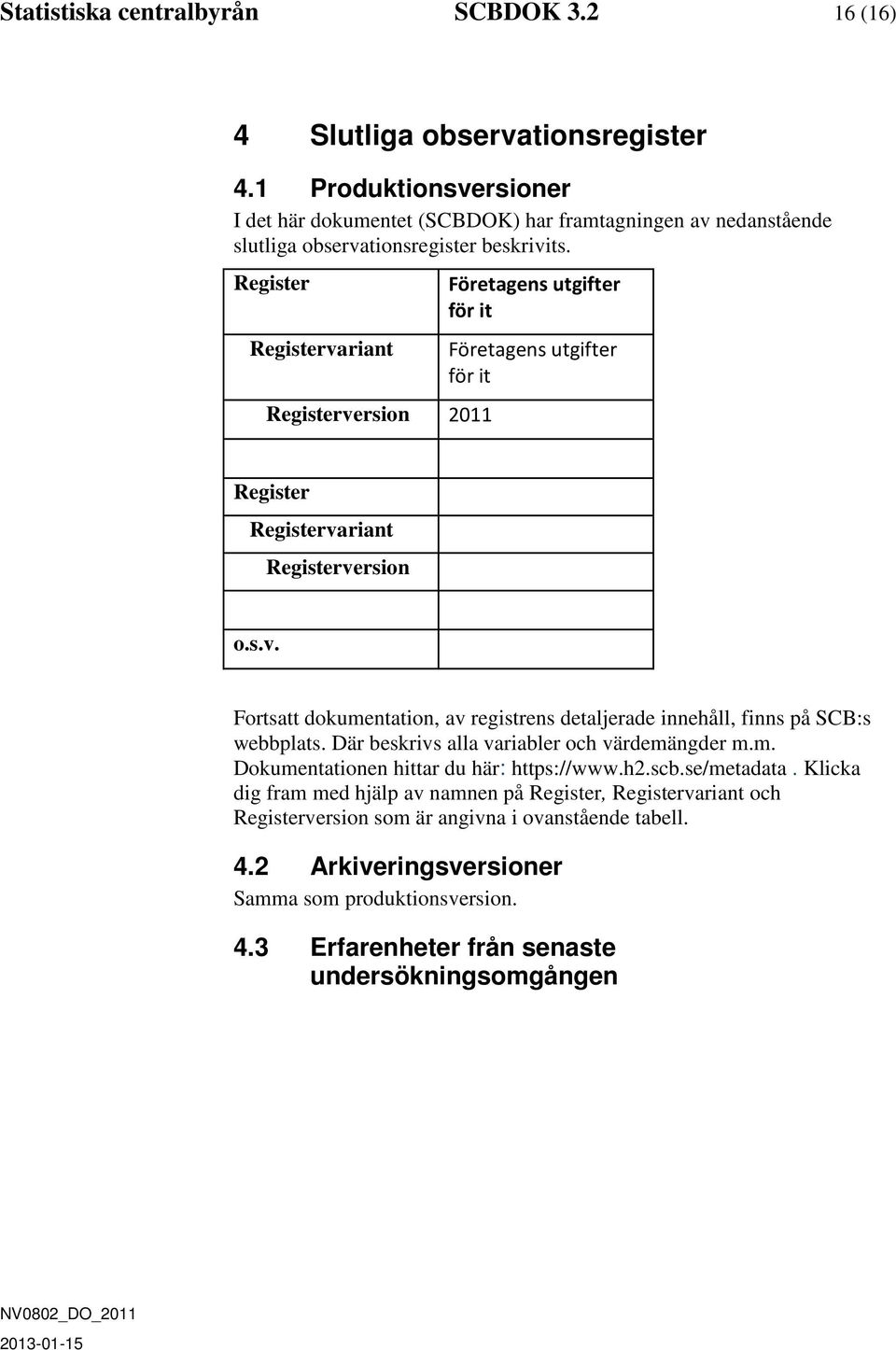 Register Registervariant Registerversion 2011 Företagens utgifter för it Företagens utgifter för it Register Registervariant Registerversion o.s.v. Fortsatt dokumentation, av registrens detaljerade innehåll, finns på SCB:s webbplats.